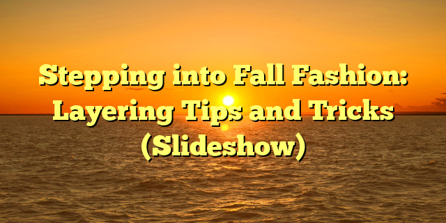 Stepping into Fall Fashion: Layering Tips and Tricks (Slideshow)