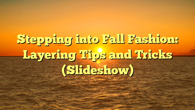 Stepping into Fall Fashion: Layering Tips and Tricks (Slideshow)